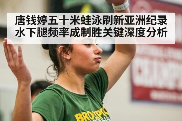 唐钱婷五十米蛙泳刷新亚洲纪录 水下腿频率成制胜关键深度分析