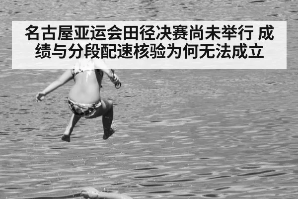 名古屋亚运会田径决赛尚未举行 成绩与分段配速核验为何无法成立