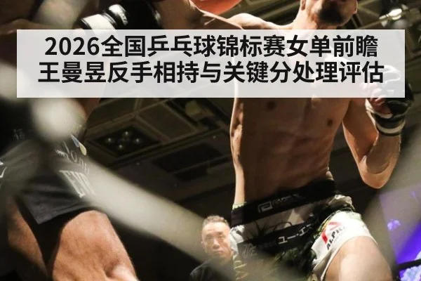 2026全国乒乓球锦标赛女单前瞻 王曼昱反手相持与关键分处理评估