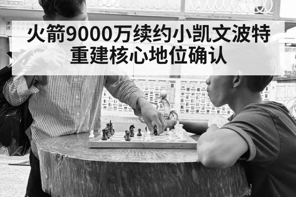火箭9000万续约小凯文波特 重建核心地位确认