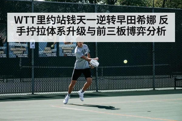 WTT里约站钱天一逆转早田希娜 反手拧拉体系升级与前三板博弈分析